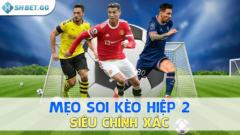 Kèo hiệp 2 là gì? Cách soi kèo - Mẹo nhận định chắc thắng 5 Mẹo soi kèo hiệp 2 siêu chính xác